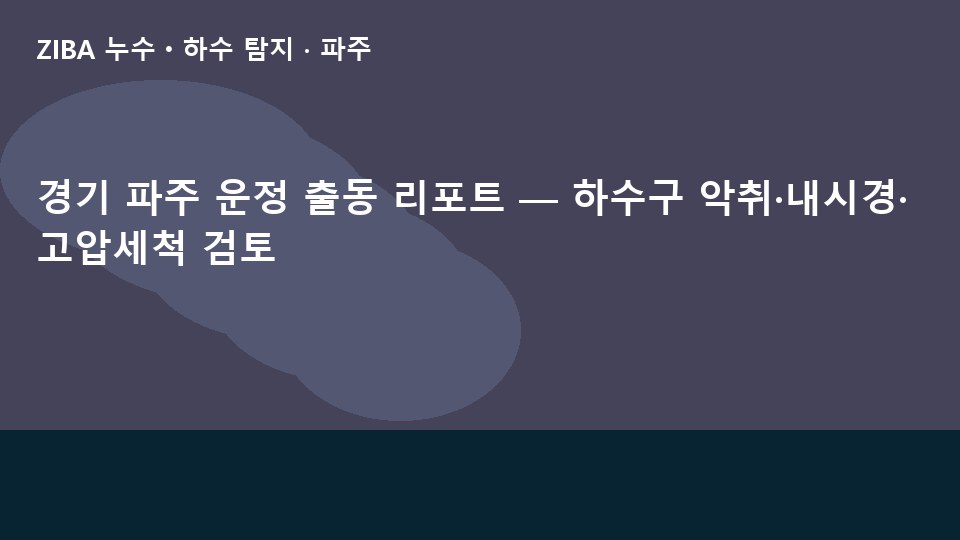 경기 파주 운정 출동 리포트 — 하수구 악취·내시경·고압세척 검토